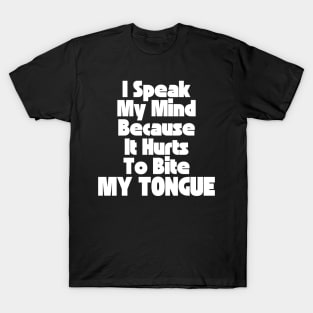 I Speak My Mind Because It Hurts To Bite My Tongue. Funny Sarcastic Quote. T-Shirt